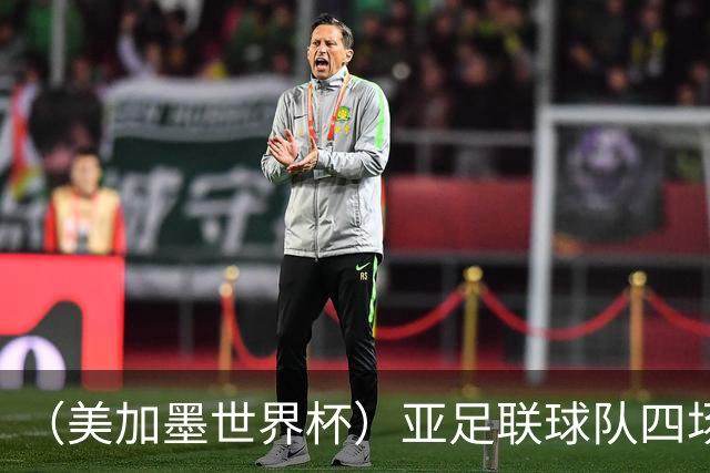 （美加墨世界杯）亚足联球队四场不败 杯赛前景被看好